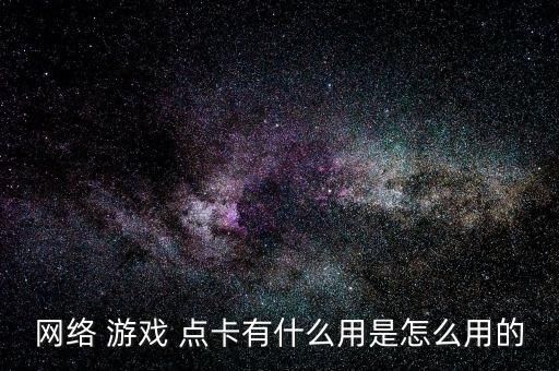 網(wǎng)絡(luò) 游戲 點(diǎn)卡有什么用是怎么用的