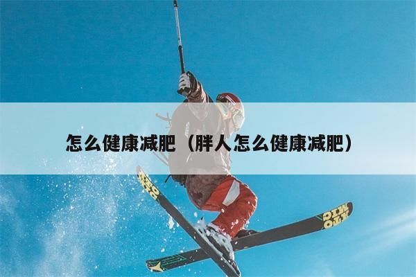 咋么健康减肥（胖人咋么健康减肥）
