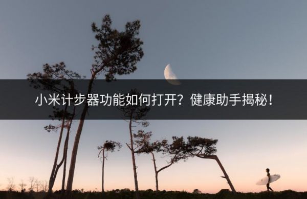 小米計步器功能如何打開？健康助手揭秘！