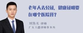 老年人去公證，健康證明要在哪個(gè)醫(yī)院開？