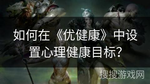 如何在《优健康》中设置心理健康目标？