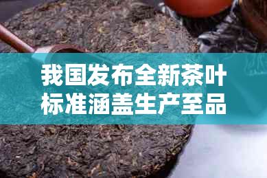 我國(guó)發(fā)布全新茶葉標(biāo)準(zhǔn)涵蓋生產(chǎn)至品鑒全流程指南