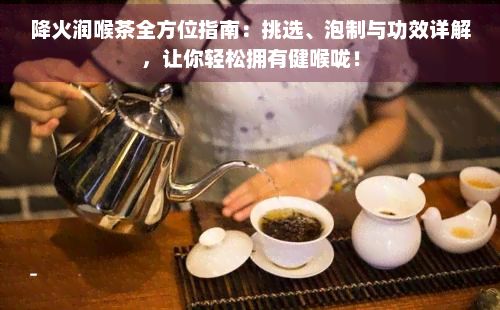 降火潤(rùn)喉茶全方位指南：挑選、泡制與功效詳解，讓你輕松擁有健喉嚨！