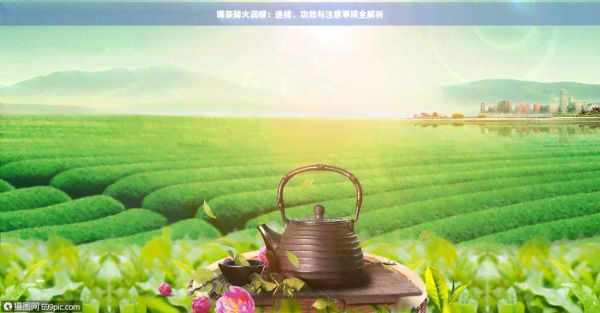 喝茶降火潤(rùn)喉：選擇、功效與注意事項(xiàng)全解析