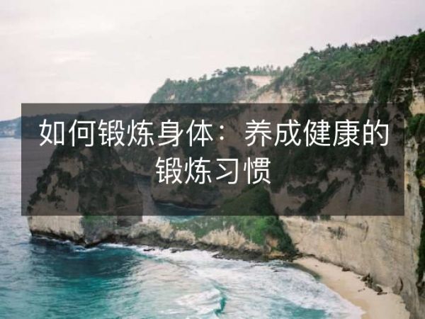 如何鍛煉身體：養(yǎng)成健康的鍛煉習(xí)慣