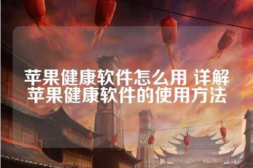 苹果健康软件怎么用 详解苹果健康软件的使用方法 第1张