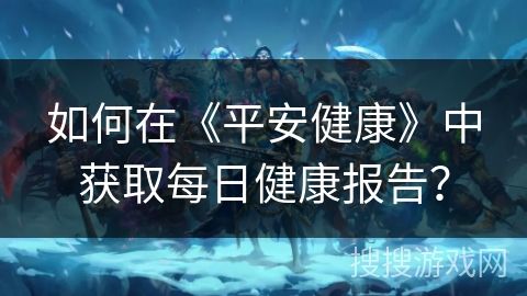 如何在《平安健康》中获取每日健康报告？