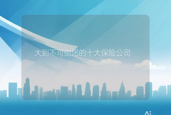大到不可倒閉的十大保險(xiǎn)公司