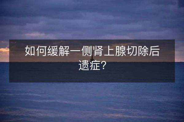 如何緩解一側(cè)腎上腺切除后遺癥？