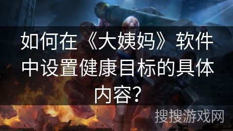 如何在《大姨妈》软件中设置健康目标的具体内容？