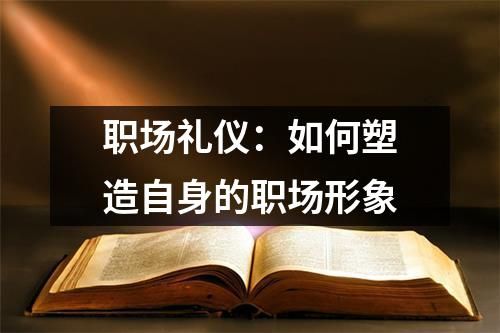 職場禮儀：如何塑造自身的職場形象