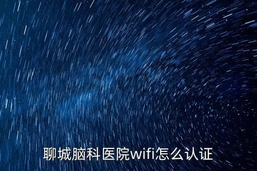 聊城脑科医院wifi怎么认证