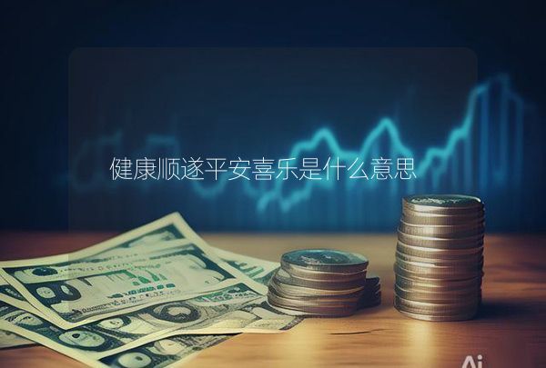 健康顺遂平安喜乐是什么意思,第1张