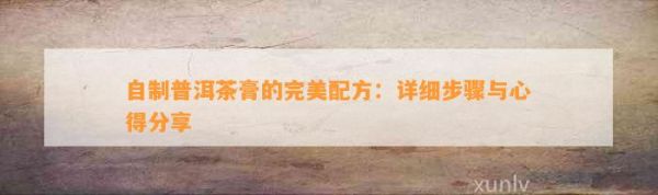 自制普洱茶膏的完美配方：詳細步驟與心得分享