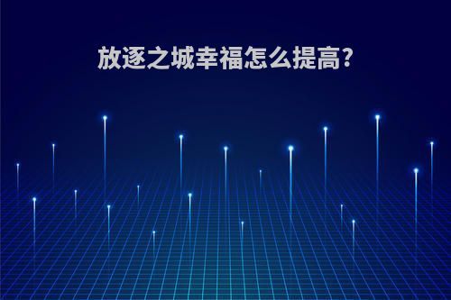 放逐之城幸福怎么提高?