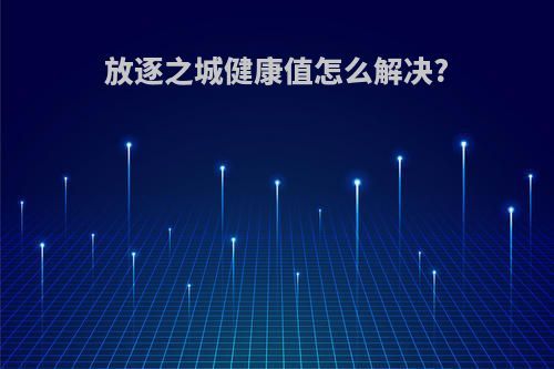 放逐之城健康值怎么解決?