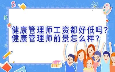 健康管理師工資都好低嗎？健康管理師前景怎么樣？