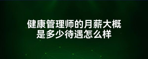 健康管理师的月薪大概是多少待遇怎么样