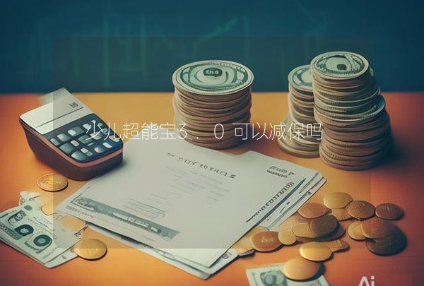 少儿超能宝3.0可以减保吗