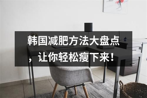韓國(guó)減肥方法大盤(pán)點(diǎn)，讓你輕松瘦下來(lái)！