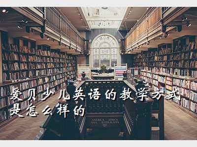 襄阳爱贝少儿英语,爱贝少儿英语的教学方式是怎么样的