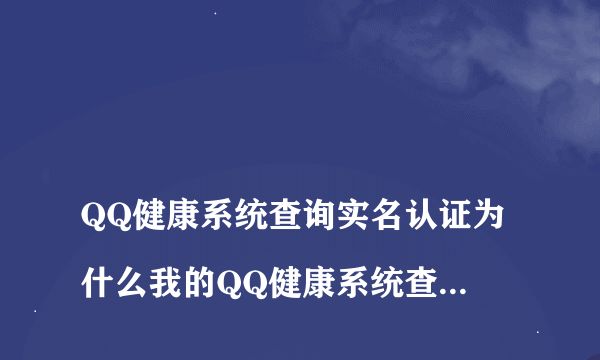  QQ健康系統(tǒng)查詢實(shí)名認(rèn)證為什么我的QQ健康系統(tǒng)查不到自己的認(rèn)證信息，只顯示未成年，在哪里可以查到 