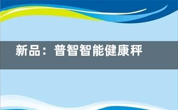 新品：普智智能健康秤 記錄你的體重