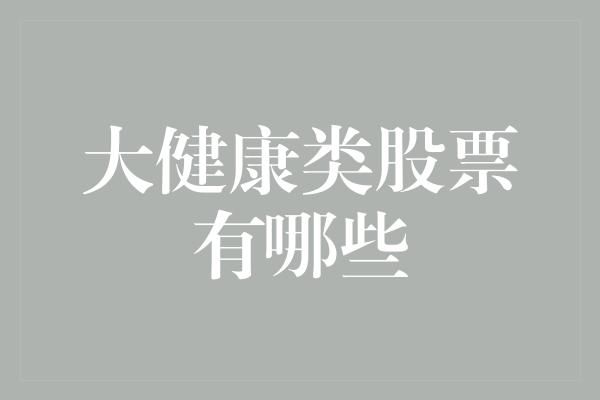 大健康类股票有哪些