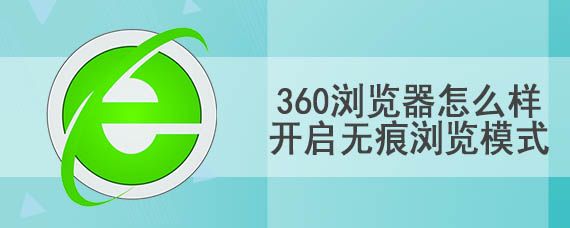 360瀏覽器怎么樣開啟無痕瀏覽模式