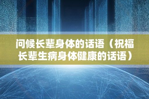 问候长辈身体的话语（祝福长辈生病身体健康的话语）