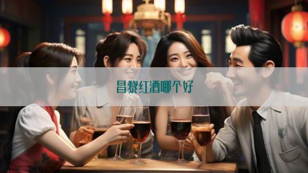 昌黎红酒哪个好
