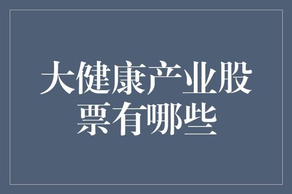大健康产业股票有哪些