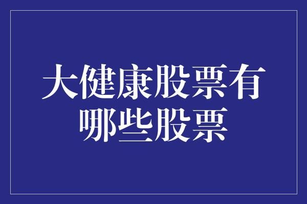 大健康股票有哪些股票