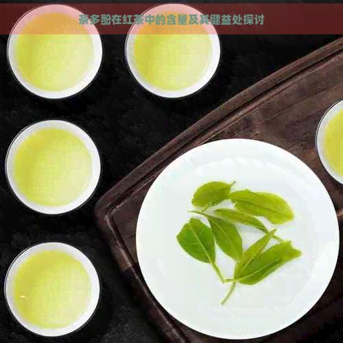 茶多酚在紅茶中的含量及其健益處探討