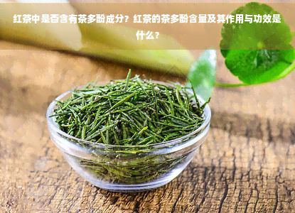 紅茶中是否含有茶多酚成分？紅茶的茶多酚含量及其作用與功效是什么？