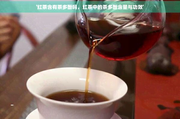'紅茶含有茶多酚嗎，紅茶中的茶多酚含量與功效'