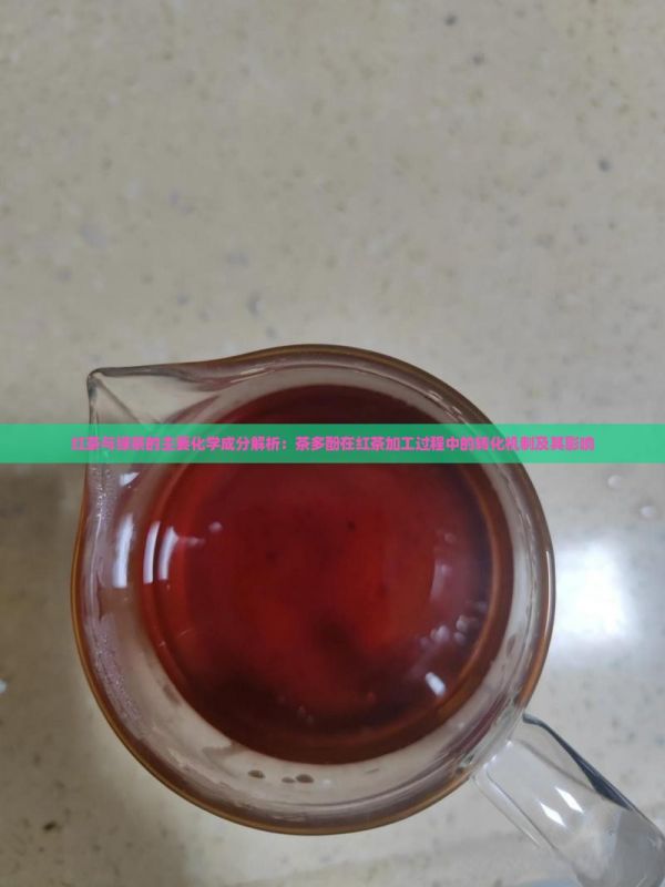 红茶与绿茶的主要化学成分解析：茶多酚在红茶加工过程中的转化机制及其影响