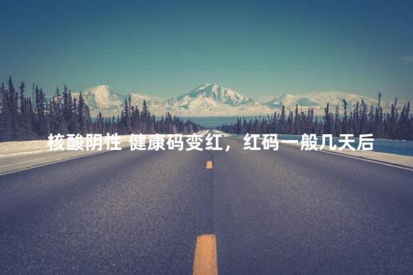 核酸阴性 健康码变红，红码一般几天后会转为绿码