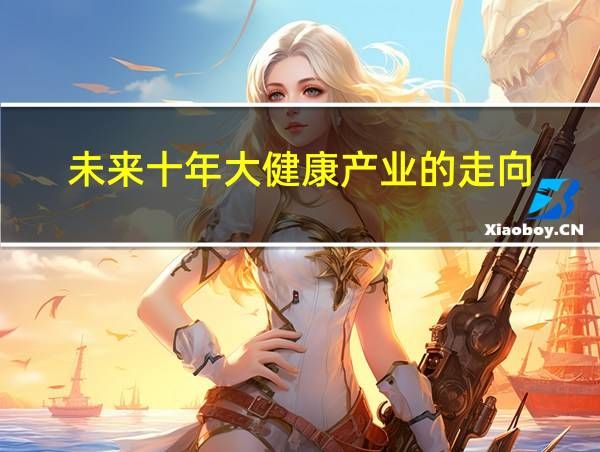 未來十年大健康產(chǎn)業(yè)的走向的相關(guān)圖片