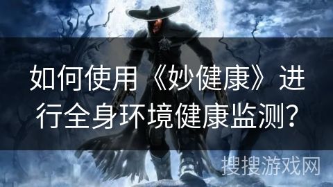 如何使用《妙健康》進(jìn)行全身環(huán)境健康監(jiān)測？