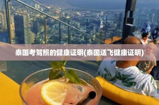 泰國考駕照的健康證明(泰國適飛健康證明)