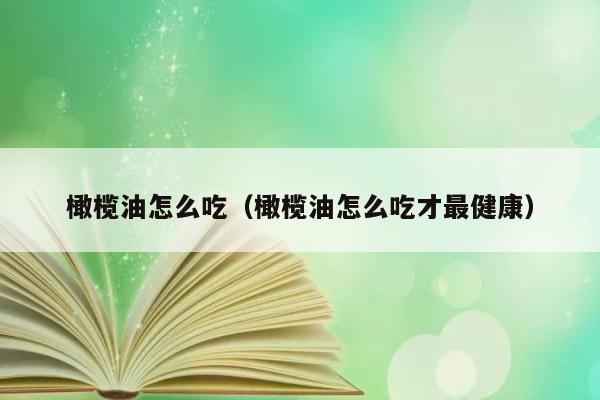 橄欖油咋么吃（橄欖油咋么吃才最健康）
