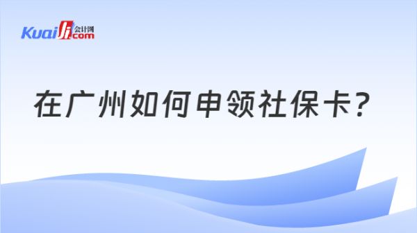 在广州如何申领社保卡？