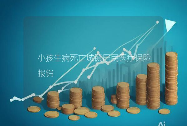小孩生病死亡城鎮(zhèn)居民醫(yī)療保險(xiǎn)報(bào)銷