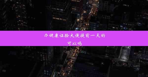 辦健康證驗(yàn)大便提前一天的可以嗎