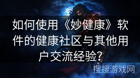 如何使用《妙健康》軟件的健康社區(qū)與其他用戶交流經(jīng)驗？