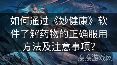 如何通過《妙健康》軟件了解藥物的正確服用方法及注意事項？
