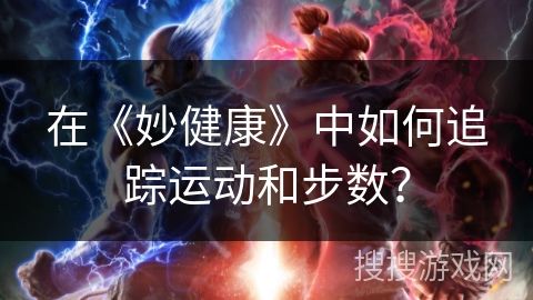 在《妙健康》中如何追踪运动和步数？