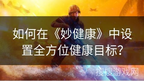 如何在《妙健康》中設(shè)置全方位健康目標(biāo)？