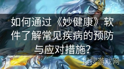 如何通過《妙健康》軟件了解常見疾病的預(yù)防與應(yīng)對措施？